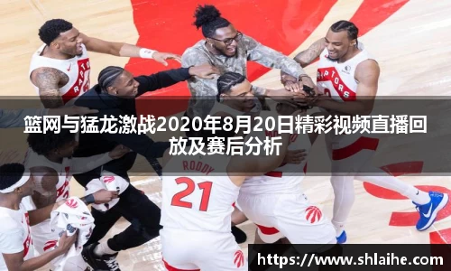 篮网与猛龙激战2020年8月20日精彩视频直播回放及赛后分析