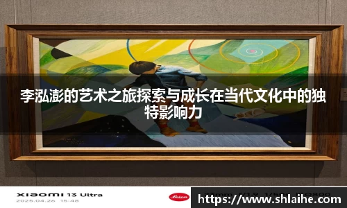 李泓澎的艺术之旅探索与成长在当代文化中的独特影响力