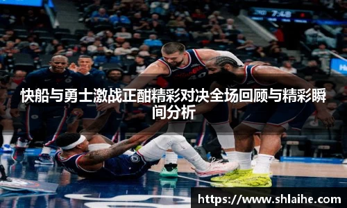 快船与勇士激战正酣精彩对决全场回顾与精彩瞬间分析