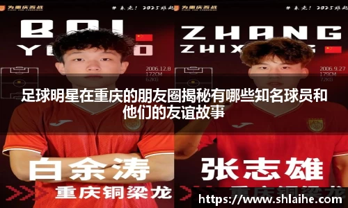 足球明星在重庆的朋友圈揭秘有哪些知名球员和他们的友谊故事